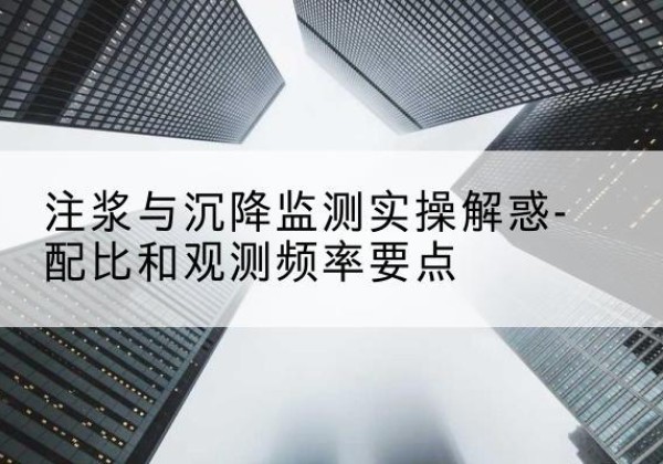 秦都水泥浆配比不当会不会造成注浆管堵管？-注浆与沉降监测实操解惑-配比和观测频率要点